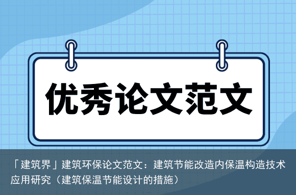 「建筑界」建筑环保论文范文：建筑节能改造内保温构造技术应用研究（建筑保温节能设计的措施）