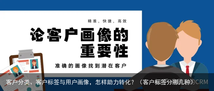 客户分类、客户标签与用户画像，怎样助力转化？（客户标签分哪几种）