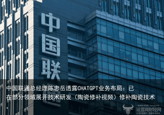 中国联通总经理陈忠岳透露CHATGPT业务布局：已在部分领域展开技术研发（陶瓷修补视频）修补陶瓷技术，