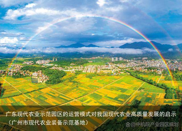 广东现代农业示范园区的运营模式对我国现代农业高质量发展的启示（广州市现代农业装备示范基地）