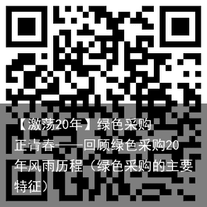 【激荡20年】绿色采购  正青春——回顾绿色采购20年风雨历程（绿色采购的主要特