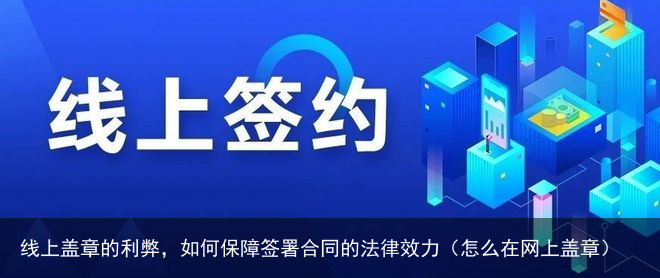 线上盖章的利弊，如何保障签署合同的法律效力（怎么在网上盖章）