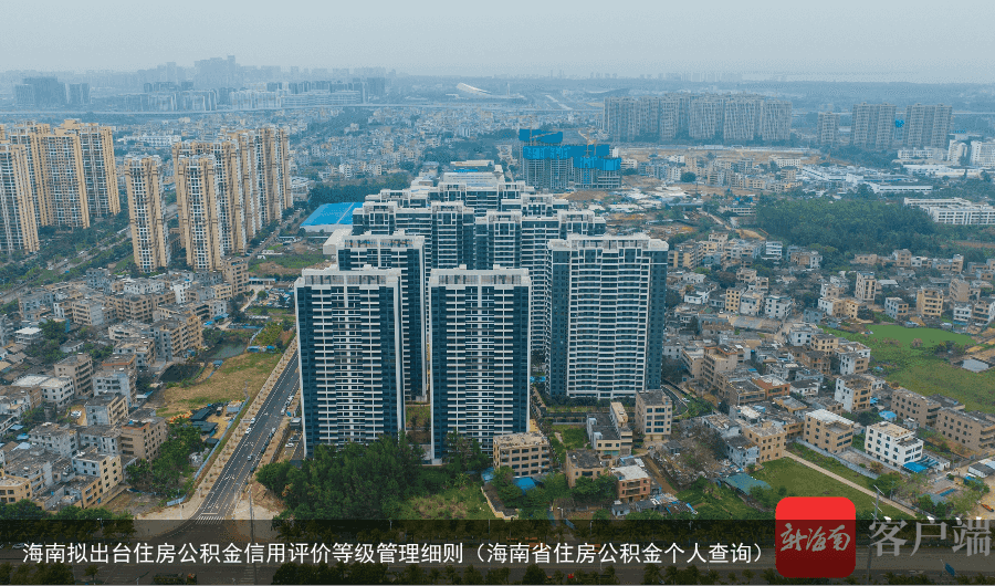 海南拟出台住房公积金信用评价等级管理细则（海南省住房公积金个人查询）