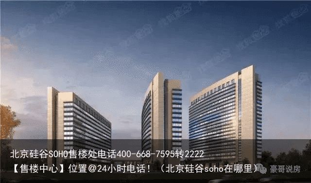 北京硅谷SOHO售楼处电话400-668-7595转2222【售楼中心】位置＠24小时电话！（北京硅谷soho在哪里）