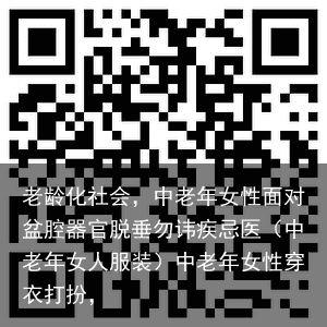 老龄化社会，中老年女性面对盆腔器官脱垂勿讳疾忌医（中老年女人服装）中老年女性穿衣打扮，