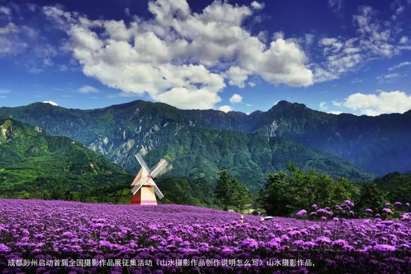 成都彭州启动首届全国摄影作品展征集活动（山水摄影作品创作说明怎么写）山水摄影作品，
