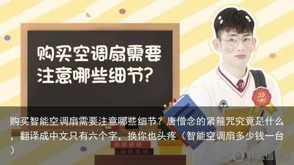 购买智能空调扇需要注意哪些细节？唐僧念的紧箍咒究竟是什么，翻译成中文只有六个字，