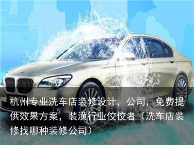杭州专业洗车店装修设计，公司，免费提供效果方案，装潢行业佼佼者（洗车店装修找哪种