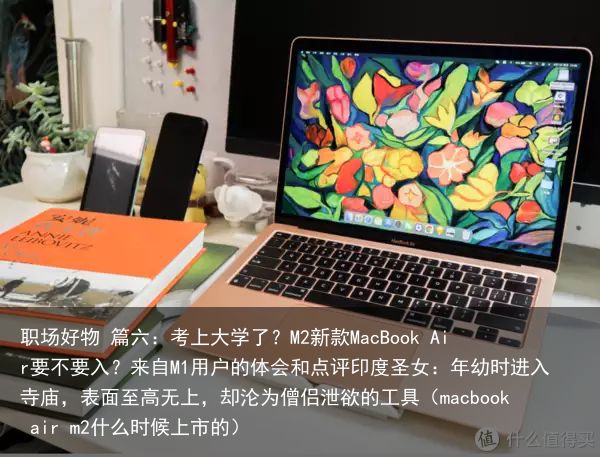 职场好物 篇六：考上大学了？M2新款MacBook Air要不要入？来自M1用户的体会和点评印度圣女：年幼时进入寺庙，表面至高无上，却沦为僧侣泄欲的工具（macbook air m2什么时候上市的）