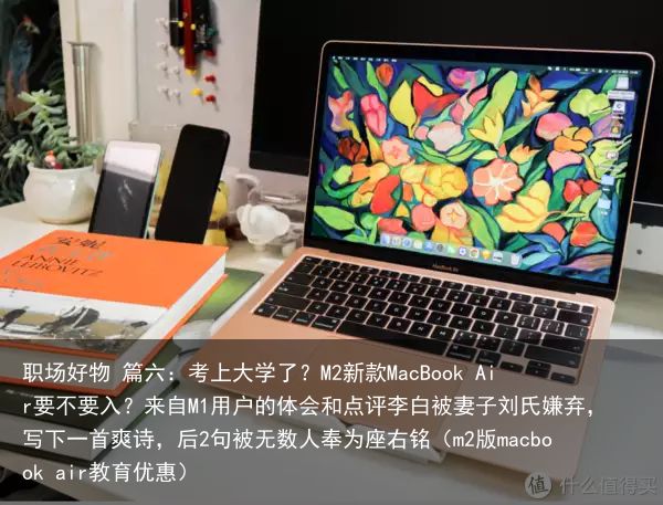 职场好物 篇六：考上大学了？M2新款MacBook Air要不要入？来自M1用户的体会和点评李白被妻子刘氏嫌弃，写下一首爽诗，后2句被无数人奉为座右铭（m2版macbook air教育优惠）