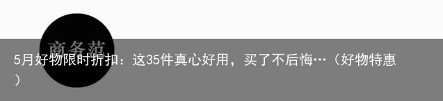 5月好物限时折扣：这35件真心好用，买了不后悔…（好物特惠）