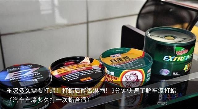 车漆多久需要打蜡! 打蜡后能否淋雨! 3分钟快速了解车漆打蜡（汽车车漆多久打一次