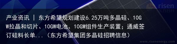 产业资讯 | 东方希望规划建设6.25万吨多晶硅、10GW拉晶和切片、10GW电池、10GW组件生产装置；通威签订硅料长单...（东方希望集团多晶硅招聘信息）