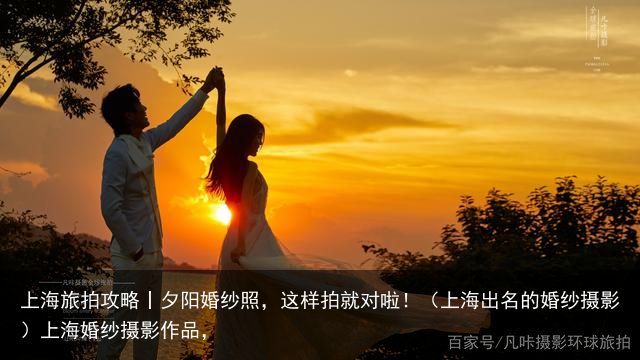 上海旅拍攻略丨夕阳婚纱照，这样拍就对啦！（上海出名的婚纱摄影）上海婚纱摄影作品，