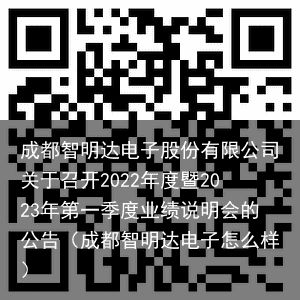 成都智明达电子股份有限公司关于召开2022年度暨2023年第一季度业绩说明会的公告（成都智明达电子怎么样）