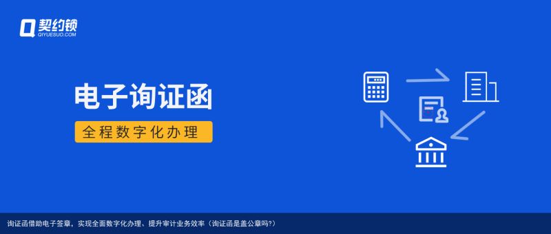 询证函借助电子签章，实现全面数字化办理、提升审计业务效率（询证函是盖公章吗?）