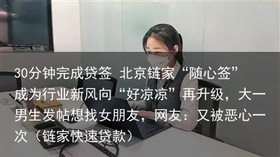 30分钟完成贷签 北京链家“随心签”成为行业新风向“好凉凉”再升级，大一男生发帖想找女朋友，网友：又被恶心一次（链家快速贷款）