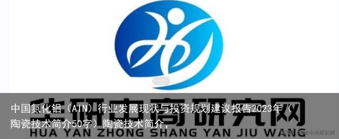 中国氮化铝（AIN）行业发展现状与投资规划建议报告2023年（陶瓷技术简介50字）陶瓷技术简介，
