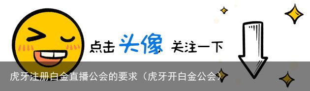 虎牙注册白金直播公会的要求（虎牙开白金公会）