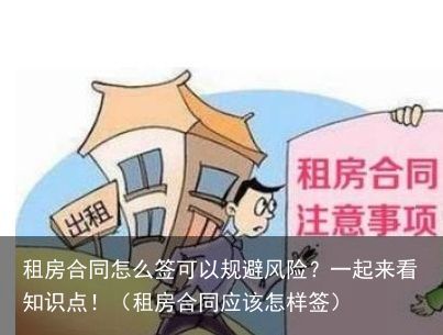 租房合同怎么签可以规避风险？一起来看知识点！（租房合同应该怎样签）