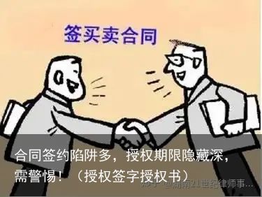 合同签约陷阱多，授权期限隐藏深，需警惕！（授权签字授权书）