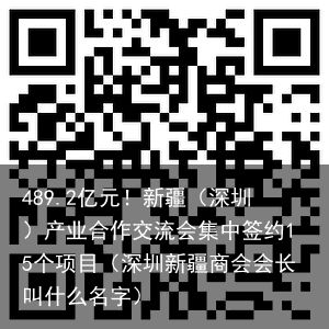 489.2亿元！新疆（深圳）产业合作交流会集中签约15个项目（深圳新疆商会会长叫什么名字）