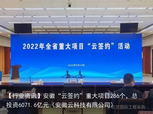 【行业资讯】安徽“云签约”重大项目286个，总投资6071.6亿元（安徽云科技有限公司）