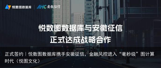 正式签约｜悦数图数据库携手安徽征信，金融风控进入“毫秒级”图计算时代（悦图文化）