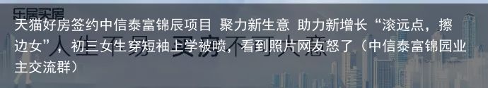 天猫好房签约中信泰富锦辰项目 聚力新生意 助力新增长“滚远点，擦边女”，初三女生穿短袖上学被喷，看到照片网友怒了（中信泰富锦园业主交流群）