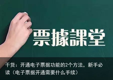 干货：开通电子票据功能的2个方法，新手必读（电子票据开通需要什么手续）