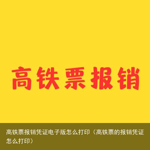 高铁票报销凭证电子版怎么打印（高铁票的报销凭证怎么打印）