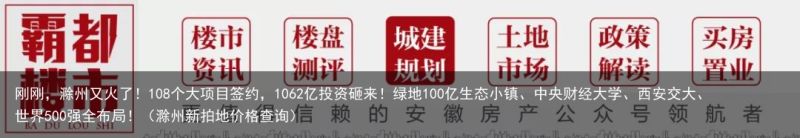 刚刚，滁州又火了！108个大项目签约，1062亿投资砸来！绿地100亿生态小镇、中央财经大学、西安交大、世界500强全布局！（滁州新拍地价格查询）