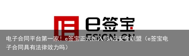 电子合同平台第一家！e签宝正式加入CSA云安全联盟（e签宝电子合同具有法律效力吗）