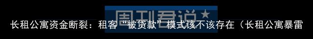 长租公寓资金断裂：租客“被贷款”模式该不该存在（长租公寓暴雷潮来临,几十万年轻人已经掉入陷阱）