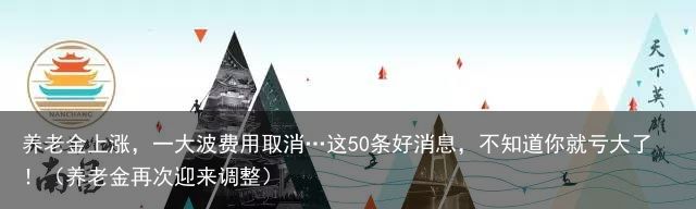 养老金上涨，一大波费用取消…这50条好消息，不知道你就亏大了！（养老金再次迎来调整）