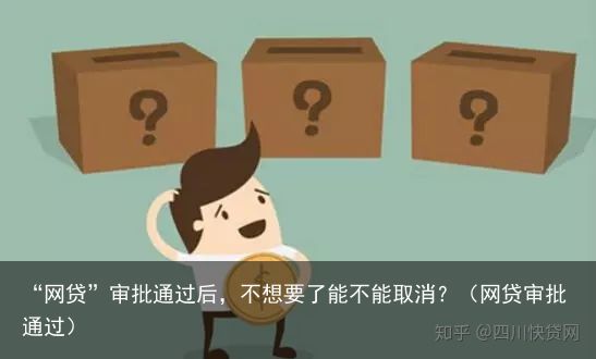 “网贷”审批通过后，不想要了能不能取消？（网贷审批通过）