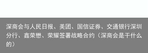 深商会与人民日报、美团、国信证券、交通银行深圳分行、鑫荣懋、荣耀签署战略合约（深商会是干什么的）