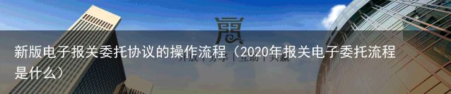 新版电子报关委托协议的操作流程（2020年报关电子委托流程是什么）