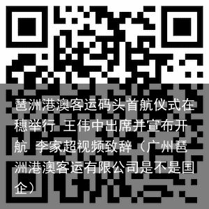 琶洲港澳客运码头首航仪式在穗举行 王伟中出席并宣布开航 李家超视频致辞（广州琶洲港澳客运有限公司是不是国企）