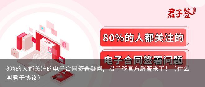 80%的人都关注的电子合同签署疑问，君子签官方解答来了！（什么叫君子协议）