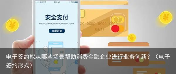 电子签约能从哪些场景帮助消费金融企业进行业务创新？（电子签约形式）