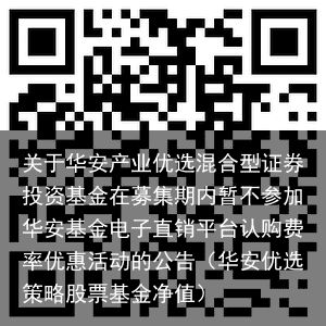 关于华安产业优选混合型证券投资基金在募集期内暂不参加华安基金电子直销平台认购费率优惠活动的公告（华安优选策略股票基金净值）