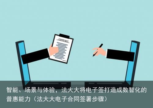 智能、场景与体验，法大大将电子签打造成数智化的普惠能力（法大大电子合同签署步骤）