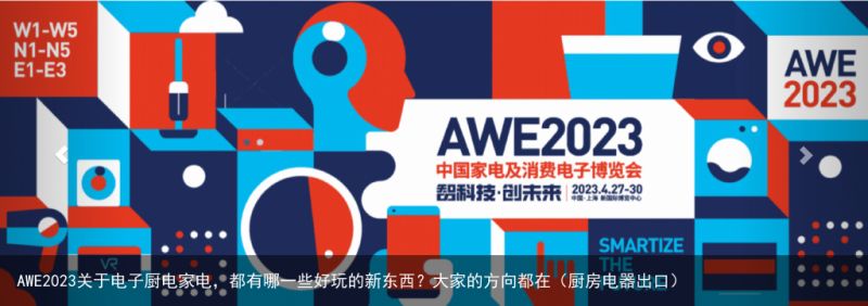 AWE2023关于电子厨电家电，都有哪一些好玩的新东西？大家的方向都在（厨房电器出口）