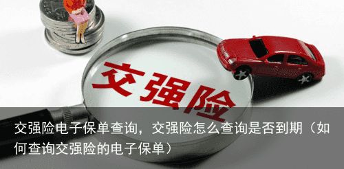 交强险电子保单查询，交强险怎么查询是否到期（如何查询交强险的电子保单）