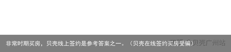 非常时期买房，贝壳线上签约是参考答案之一。（贝壳在线签约买房受骗）