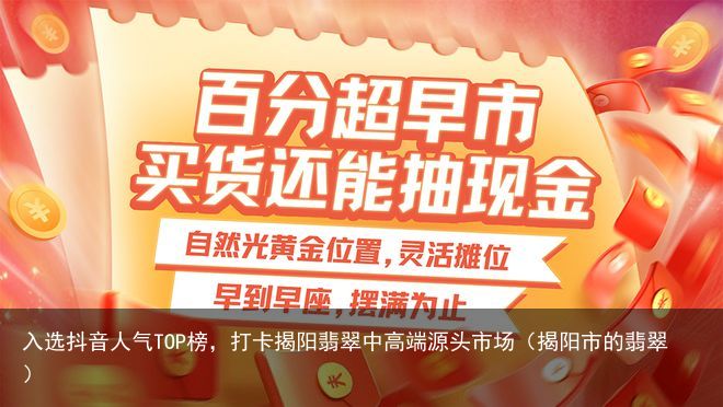 入选抖音人气TOP榜，打卡揭阳翡翠中高端源头市场（揭阳市的翡翠）