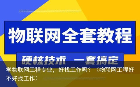 学物联网工程专业，好找工作吗？（物联网工程好不好找工作）