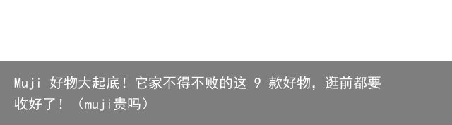 Muji 好物大起底！它家不得不败的这 9 款好物，逛前都要收好了！（muji贵吗）