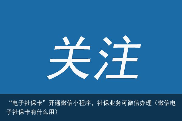 “电子社保卡”开通微信小程序，社保业务可微信办理（微信电子社保卡有什么用）